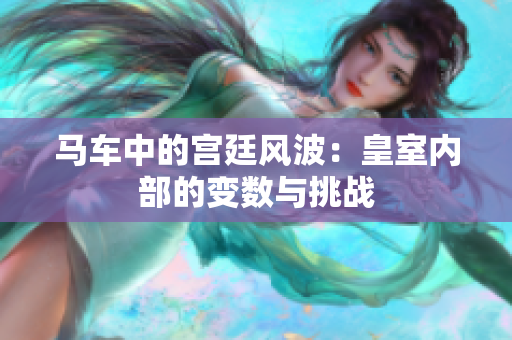 馬車中的宮廷風波：皇室內(nèi)部的變數(shù)與挑戰(zhàn)