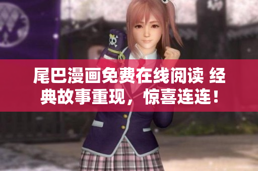 尾巴漫畫免費(fèi)在線閱讀 經(jīng)典故事重現(xiàn)，驚喜連連！