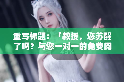 重寫標(biāo)題：「教授，您蘇醒了嗎？與您一對(duì)一的免費(fèi)閱讀」
