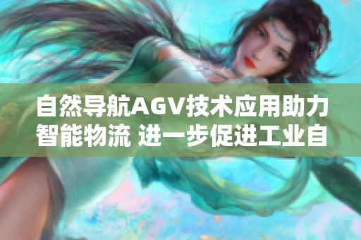 自然導航AGV技術(shù)應用助力智能物流 進一步促進工業(yè)自動化發(fā)展
