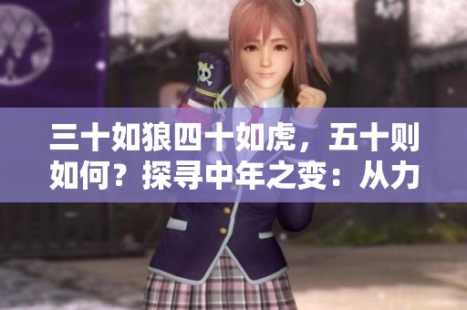 三十如狼四十如虎，五十則如何？探尋中年之變：從力量到智慧的轉(zhuǎn)變與升華