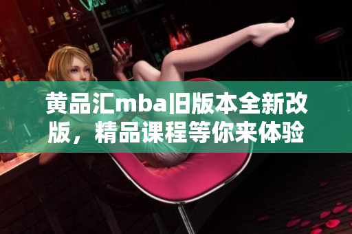 黃品匯mba舊版本全新改版，精品課程等你來體驗(yàn)