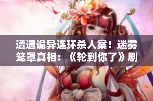 遭遇詭異連環(huán)殺人案！迷霧籠罩真相：《輪到你了》劇情解析