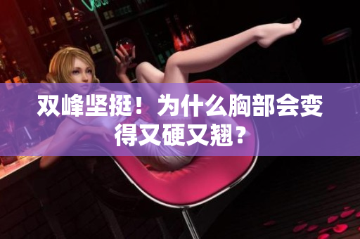 雙峰堅(jiān)挺！為什么胸部會(huì)變得又硬又翹？