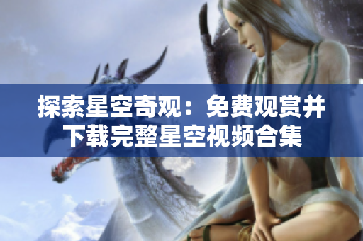 探索星空奇觀：免費(fèi)觀賞并下載完整星空視頻合集