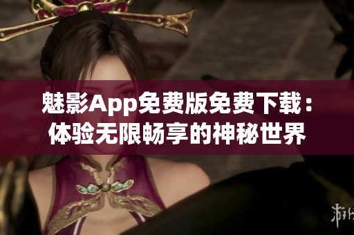 魅影App免費版免費下載：體驗無限暢享的神秘世界