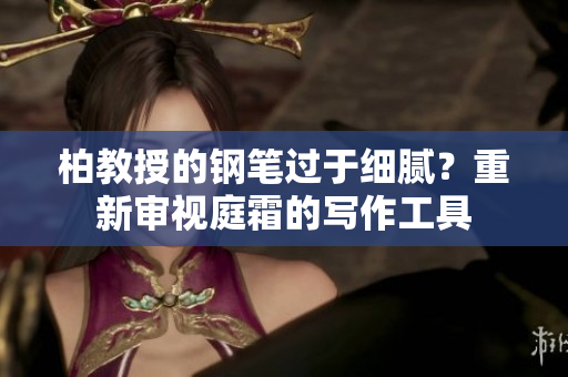柏教授的鋼筆過于細膩？重新審視庭霜的寫作工具