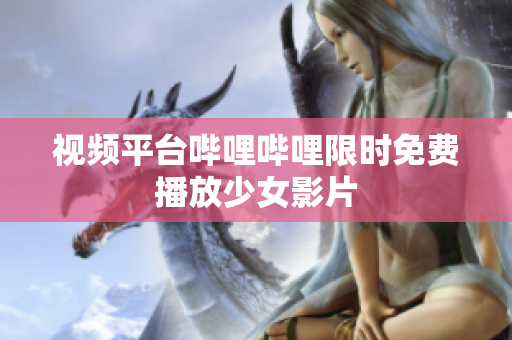 視頻平臺嗶哩嗶哩限時免費播放少女影片