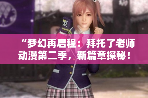 “夢(mèng)幻再啟程：拜托了老師動(dòng)漫第二季，新篇章探秘！”