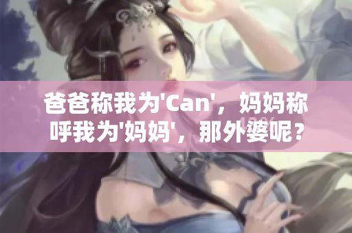 爸爸稱我為'Can'，媽媽稱呼我為'媽媽'，那外婆呢？