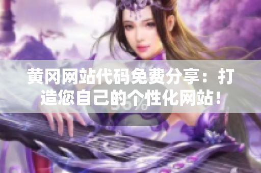 黃岡網(wǎng)站代碼免費(fèi)分享：打造您自己的個(gè)性化網(wǎng)站！