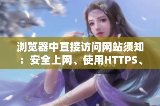 瀏覽器中直接訪問網(wǎng)站須知：安全上網(wǎng)、使用HTTPS、尊重版權(quán)、注意身份驗(yàn)證