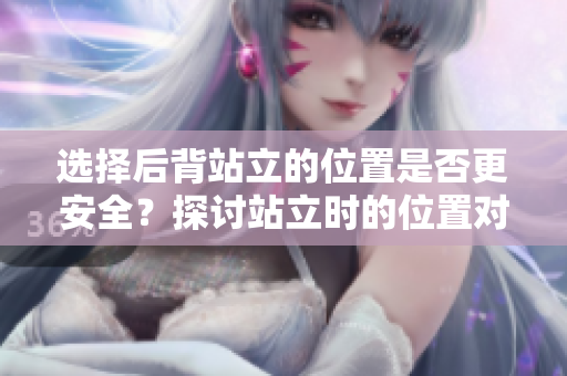 選擇后背站立的位置是否更安全？探討站立時(shí)的位置對安全和舒適度的影響