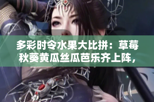多彩時令水果大比拼：草莓秋葵黃瓜絲瓜芭樂齊上陣，與綠巨人共舞秋日旋律