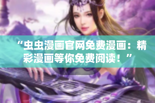 “蟲蟲漫畫官網(wǎng)免費漫畫：精彩漫畫等你免費閱讀！”