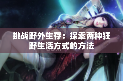 挑戰(zhàn)野外生存：探索兩種狂野生活方式的方法