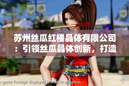 蘇州絲瓜紅樓晶體有限公司：引領(lǐng)絲瓜晶體創(chuàng)新，打造中國(guó)綠色能源新未來