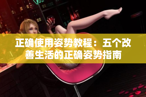 正確使用姿勢教程：五個(gè)改善生活的正確姿勢指南