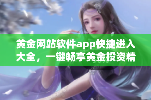 黃金網(wǎng)站軟件app快捷進入大全，一鍵暢享黃金投資精彩世界