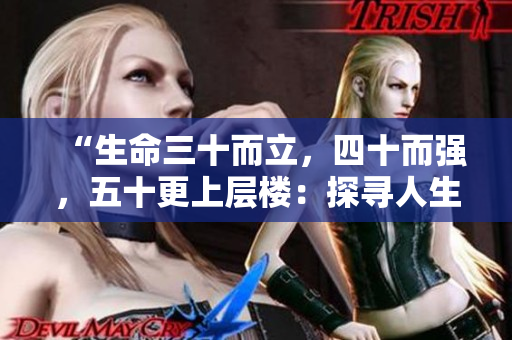 “生命三十而立，四十而強(qiáng)，五十更上層樓：探尋人生新境界”