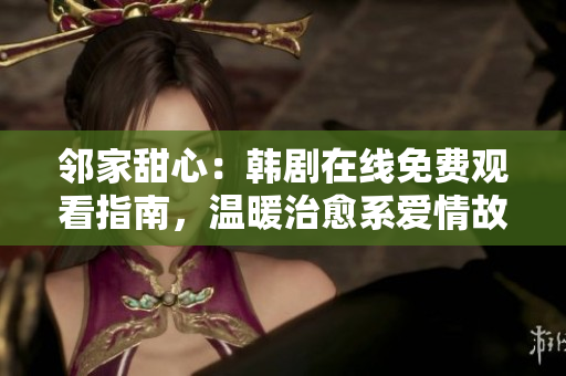 鄰家甜心：韓劇在線免費(fèi)觀看指南，溫暖治愈系愛情故事盡在其中