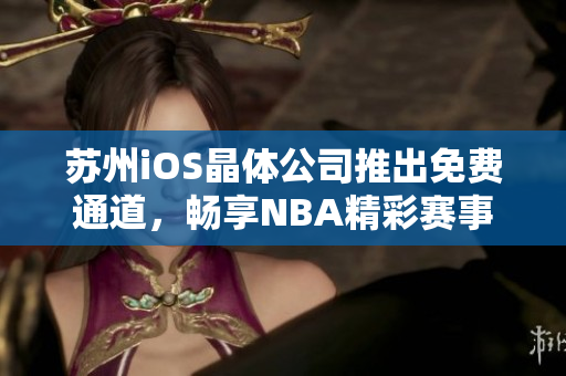蘇州iOS晶體公司推出免費(fèi)通道，暢享NBA精彩賽事