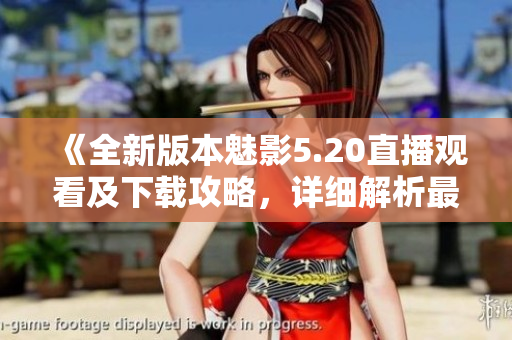 《全新版本魅影5.20直播觀看及下載攻略，詳細(xì)解析最新內(nèi)容》