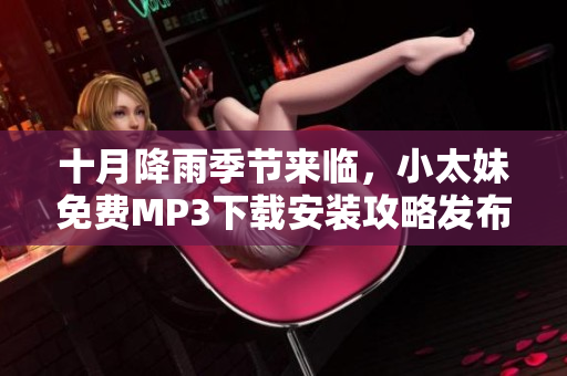 十月降雨季節(jié)來臨，小太妹免費(fèi)MP3下載安裝攻略發(fā)布
