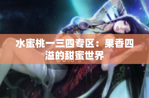 水蜜桃一三四專區(qū)：果香四溢的甜蜜世界