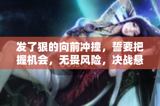 發(fā)了狠的向前沖撞，誓要把握機(jī)會(huì)，無(wú)畏風(fēng)險(xiǎn)，決戰(zhàn)懸崖前行