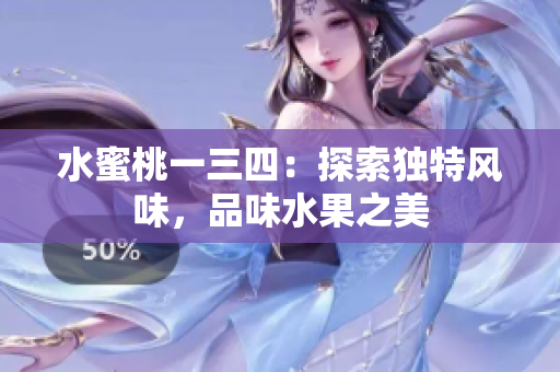 水蜜桃一三四：探索獨(dú)特風(fēng)味，品味水果之美