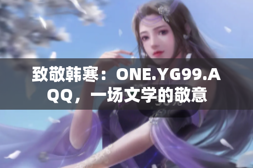 致敬韓寒：ONE.YG99.AQQ，一場(chǎng)文學(xué)的敬意