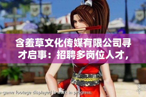 含羞草文化傳媒有限公司尋才啟事：招聘多崗位人才，共創(chuàng)美好未來(lái)