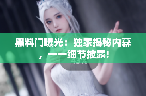 黑料門曝光：獨(dú)家揭秘內(nèi)幕，一一細(xì)節(jié)披露!