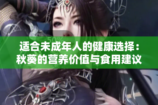 適合未成年人的健康選擇：秋葵的營(yíng)養(yǎng)價(jià)值與食用建議