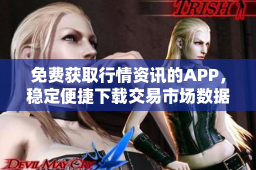 免費獲取行情資訊的APP，穩(wěn)定便捷下載交易市場數(shù)據(jù)