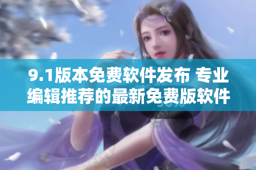 9.1版本免費(fèi)軟件發(fā)布 專業(yè)編輯推薦的最新免費(fèi)版軟件