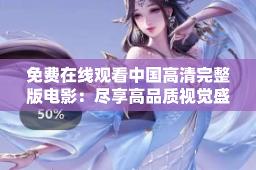 免費在線觀看中國高清完整版電影：盡享高品質(zhì)視覺盛宴