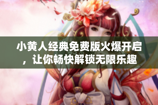 小黃人經(jīng)典免費(fèi)版火爆開(kāi)啟，讓你暢快解鎖無(wú)限樂(lè)趣