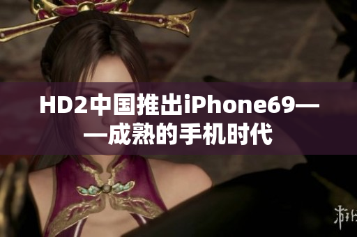 HD2中國(guó)推出iPhone69——成熟的手機(jī)時(shí)代