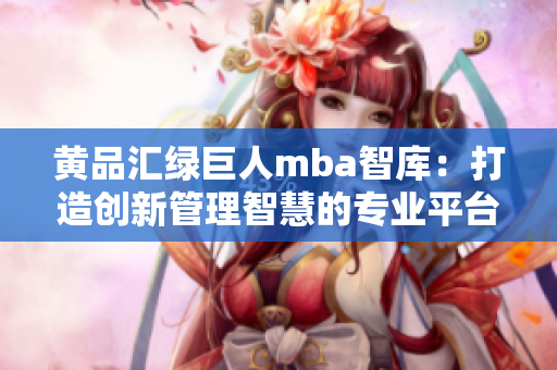 黃品匯綠巨人mba智庫(kù)：打造創(chuàng)新管理智慧的專業(yè)平臺(tái)