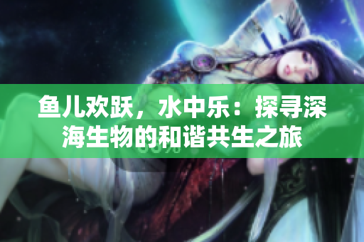 魚兒歡躍，水中樂：探尋深海生物的和諧共生之旅