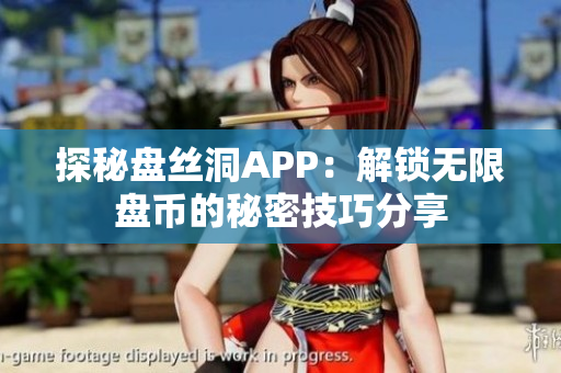 探秘盤絲洞APP：解鎖無限盤幣的秘密技巧分享