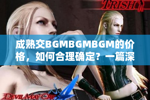 成熟交BGMBGMBGM的價(jià)格，如何合理確定？一篇深度分析