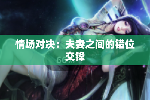 情場對決：夫妻之間的錯位交鋒