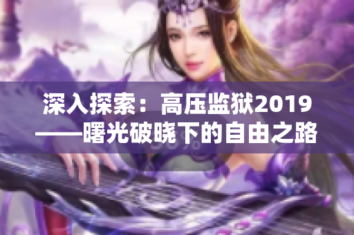 深入探索：高壓監(jiān)獄2019——曙光破曉下的自由之路