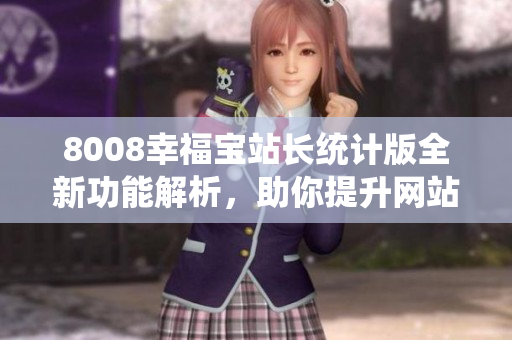 8008幸福寶站長統(tǒng)計版全新功能解析，助你提升網(wǎng)站管理效率