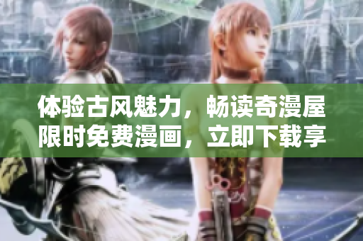 體驗古風(fēng)魅力，暢讀奇漫屋限時免費漫畫，立即下載享受精彩故事