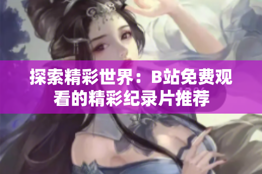 探索精彩世界：B站免費(fèi)觀看的精彩紀(jì)錄片推薦