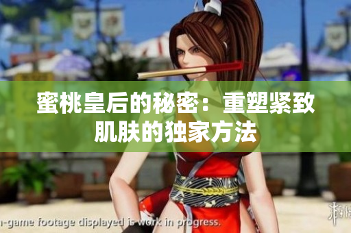 蜜桃皇后的秘密：重塑緊致肌膚的獨家方法